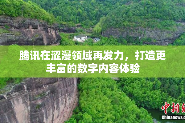 腾讯在涩漫领域再发力，打造更丰富的数字内容体验