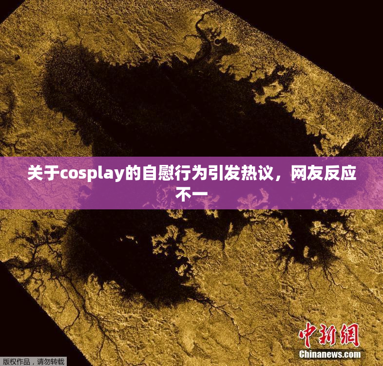 关于cosplay的自慰行为引发热议，网友反应不一