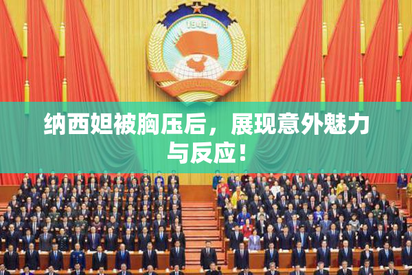 纳西妲被胸压后，展现意外魅力与反应！