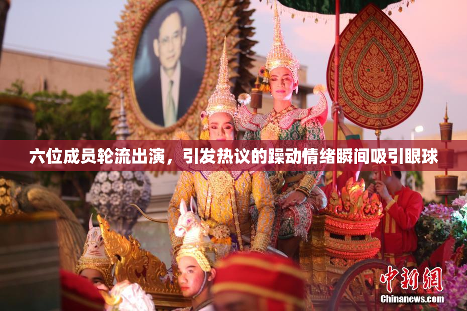 六位成员轮流出演，引发热议的躁动情绪瞬间吸引眼球