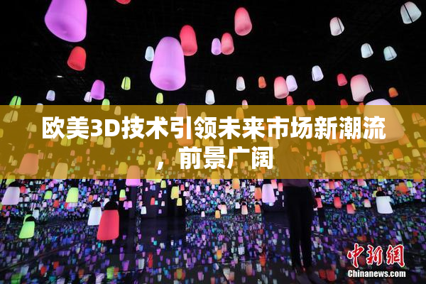 欧美3D技术引领未来市场新潮流，前景广阔