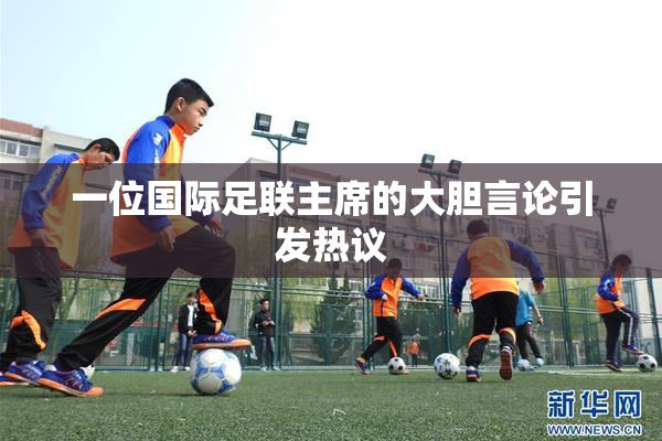 一位国际足联主席的大胆言论引发热议