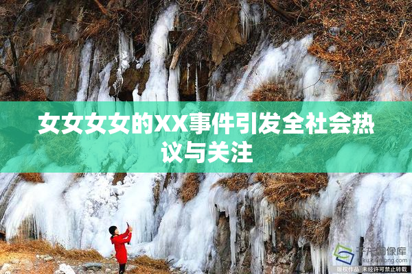 女女女女的XX事件引发全社会热议与关注