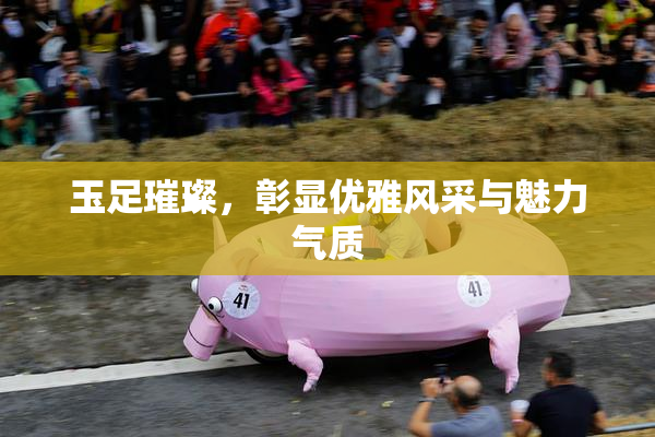 玉足璀璨，彰显优雅风采与魅力气质
