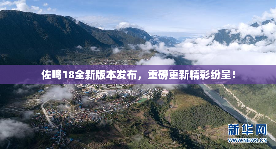 佐鸣18全新版本发布，重磅更新精彩纷呈！