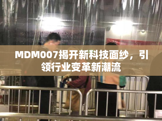 MDM007揭开新科技面纱，引领行业变革新潮流
