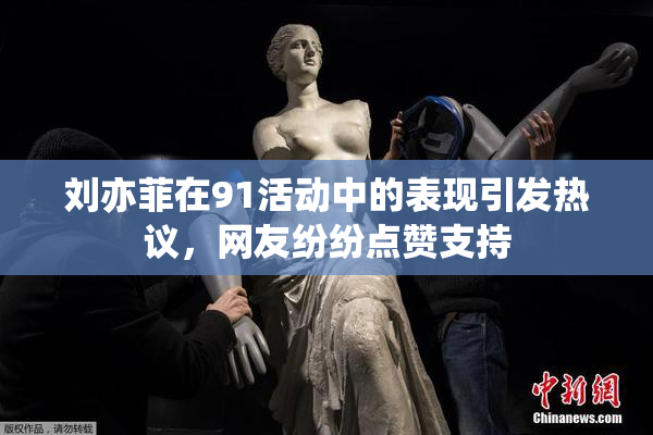 刘亦菲在91活动中的表现引发热议，网友纷纷点赞支持