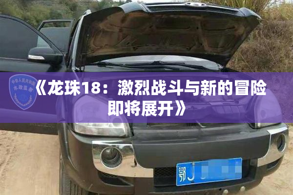 《龙珠18：激烈战斗与新的冒险即将展开》