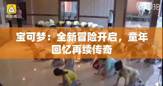 宝可梦：全新冒险开启，童年回忆再续传奇