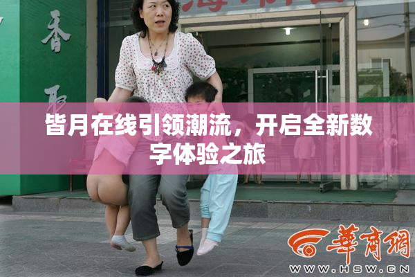 皆月在线引领潮流，开启全新数字体验之旅