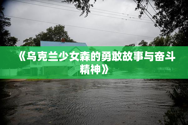 《乌克兰少女森的勇敢故事与奋斗精神》