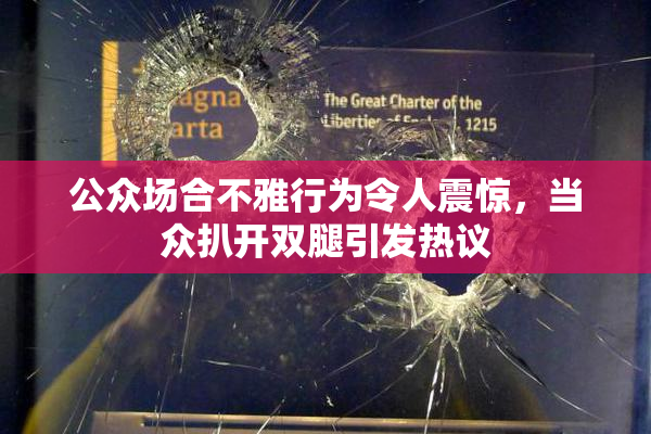 公众场合不雅行为令人震惊，当众扒开双腿引发热议