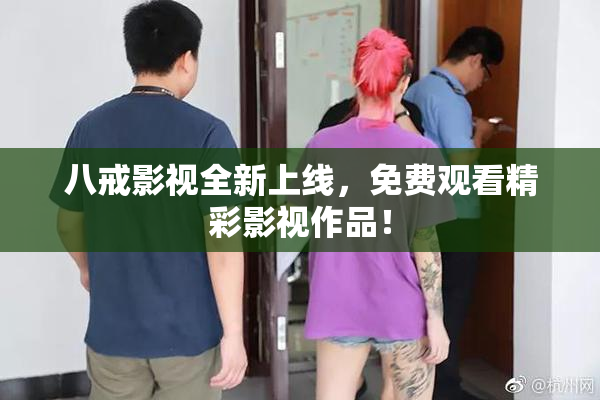 八戒影视全新上线，免费观看精彩影视作品！