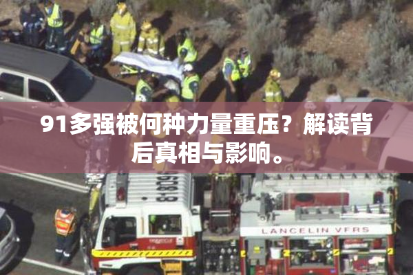 91多强被何种力量重压？解读背后真相与影响。