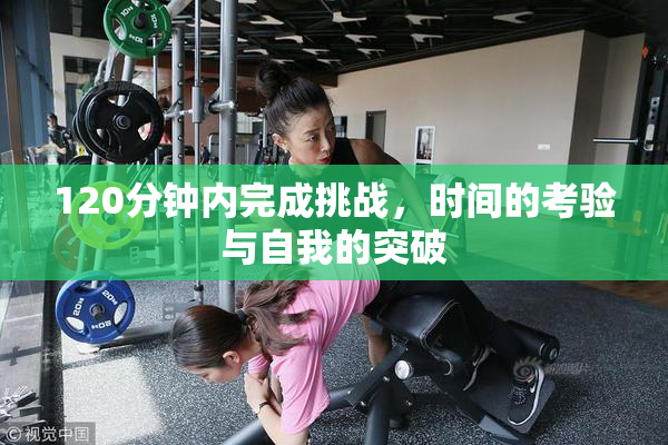 120分钟内完成挑战，时间的考验与自我的突破