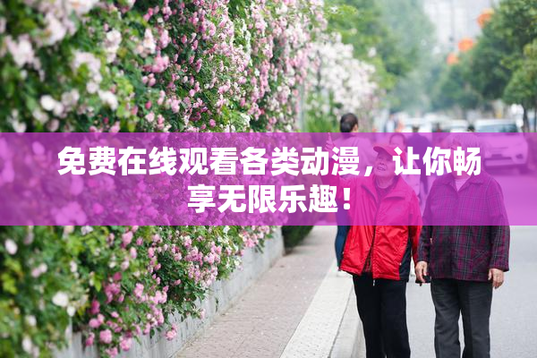 免费在线观看各类动漫，让你畅享无限乐趣！