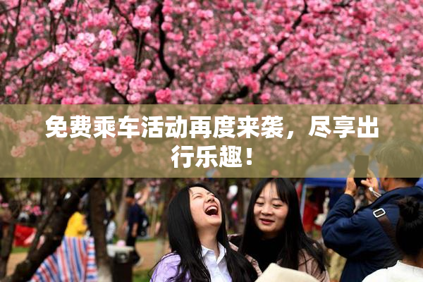 免费乘车活动再度来袭，尽享出行乐趣！