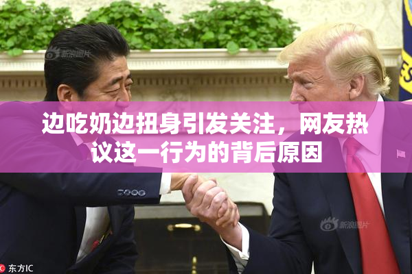 边吃奶边扭身引发关注，网友热议这一行为的背后原因