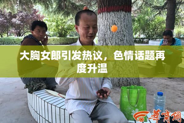 大胸女郎引发热议，色情话题再度升温