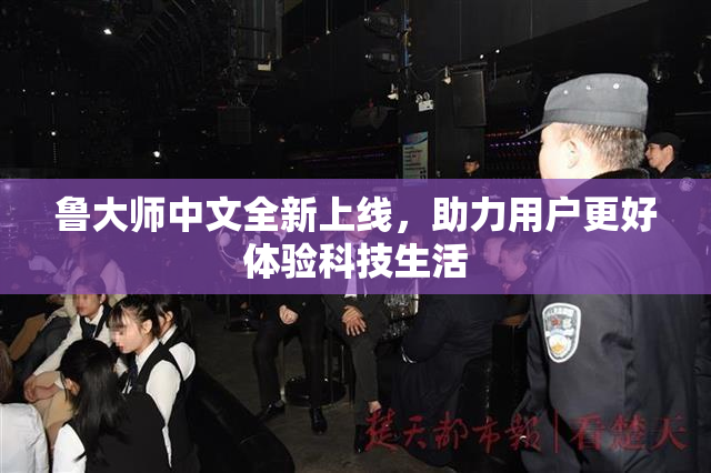 鲁大师中文全新上线，助力用户更好体验科技生活