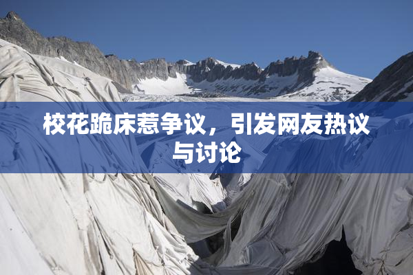校花跪床惹争议，引发网友热议与讨论