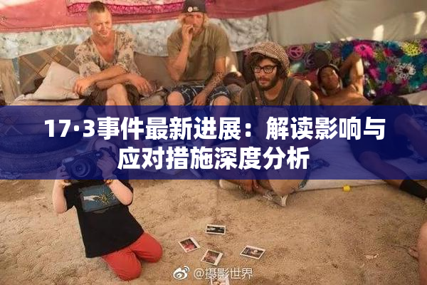 17·3事件最新进展：解读影响与应对措施深度分析