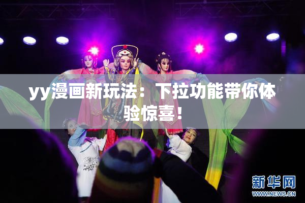 yy漫画新玩法：下拉功能带你体验惊喜！