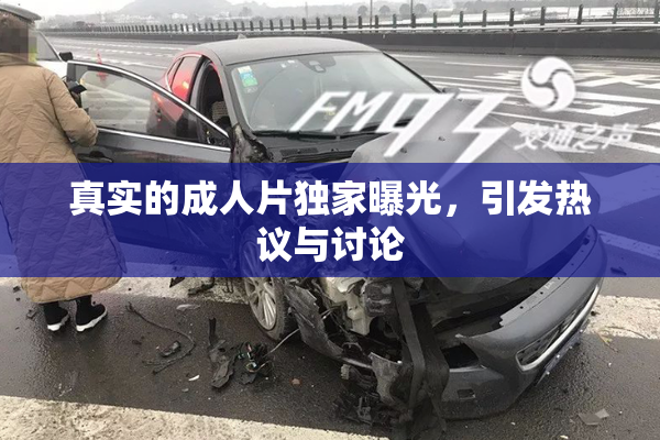 真实的成人片独家曝光，引发热议与讨论