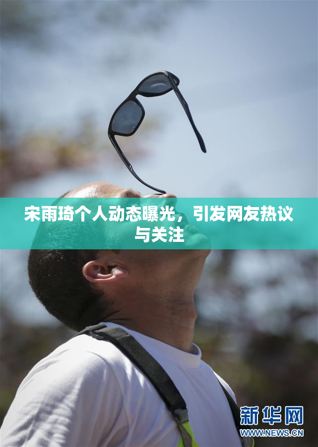 宋雨琦个人动态曝光，引发网友热议与关注