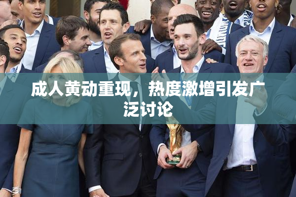 成人黄动重现，热度激增引发广泛讨论