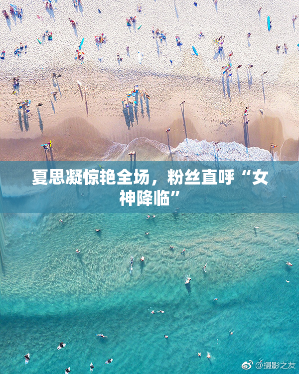 夏思凝惊艳全场，粉丝直呼“女神降临”