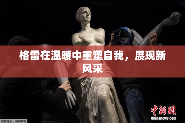 格雷在温暖中重塑自我，展现新风采