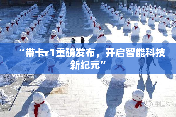“带卡r1重磅发布，开启智能科技新纪元”