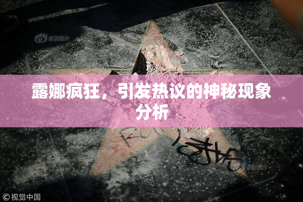 露娜疯狂，引发热议的神秘现象分析