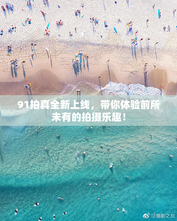 91拍真全新上线，带你体验前所未有的拍摄乐趣！