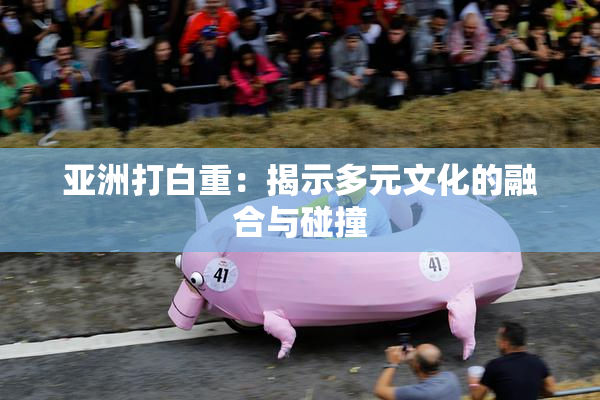 亚洲打白重：揭示多元文化的融合与碰撞