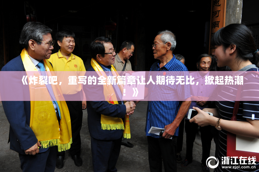 《炸裂吧，重写的全新篇章让人期待无比，掀起热潮！》