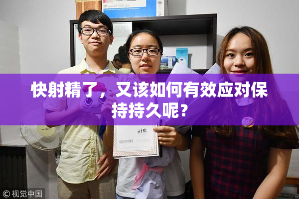 快射精了，又该如何有效应对保持持久呢？