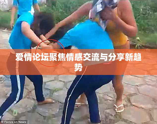 爱情论坛聚焦情感交流与分享新趋势