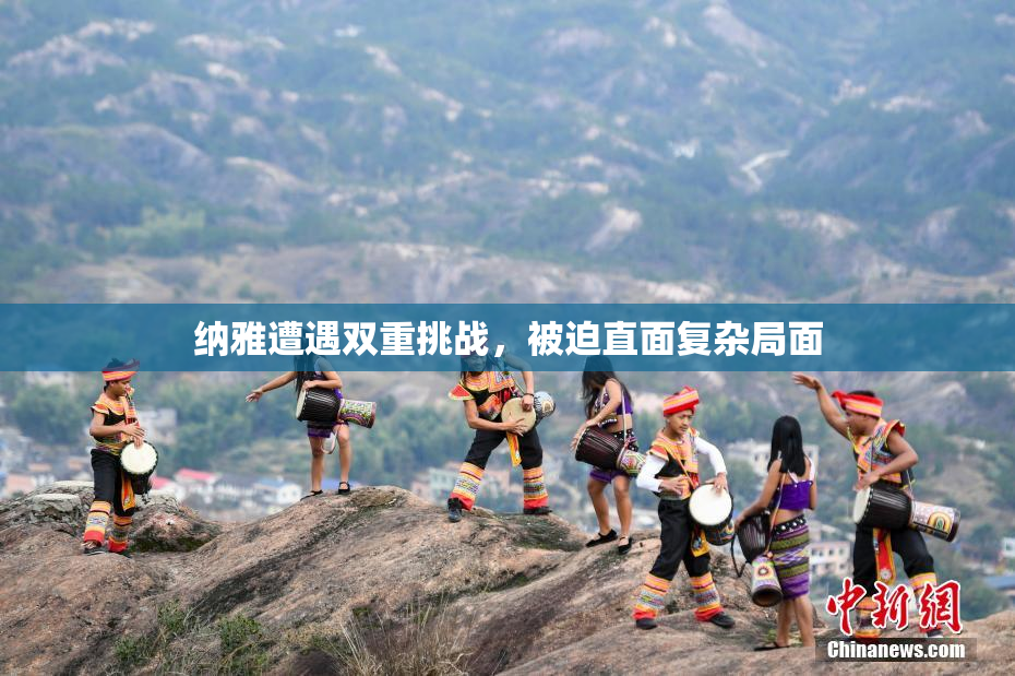 纳雅遭遇双重挑战，被迫直面复杂局面