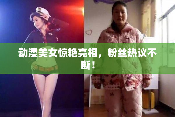 动漫美女惊艳亮相，粉丝热议不断！