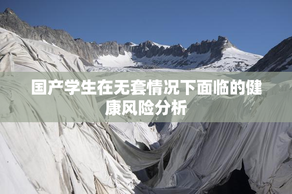 国产学生在无套情况下面临的健康风险分析