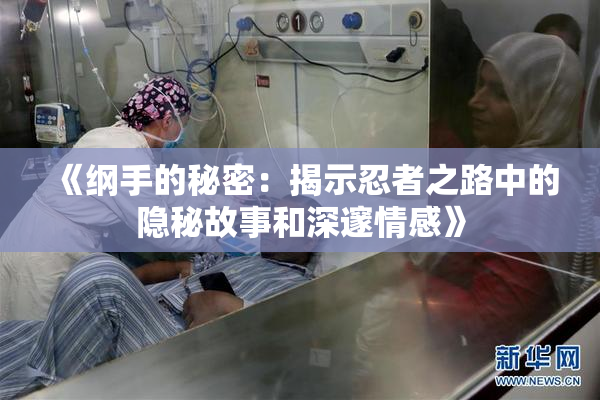 《纲手的秘密：揭示忍者之路中的隐秘故事和深邃情感》