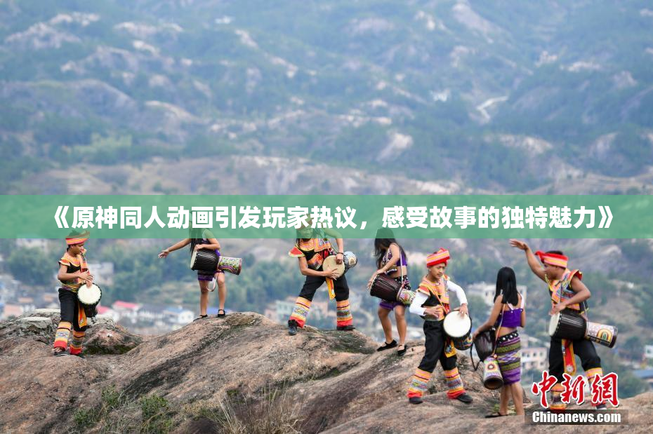 《原神同人动画引发玩家热议，感受故事的独特魅力》