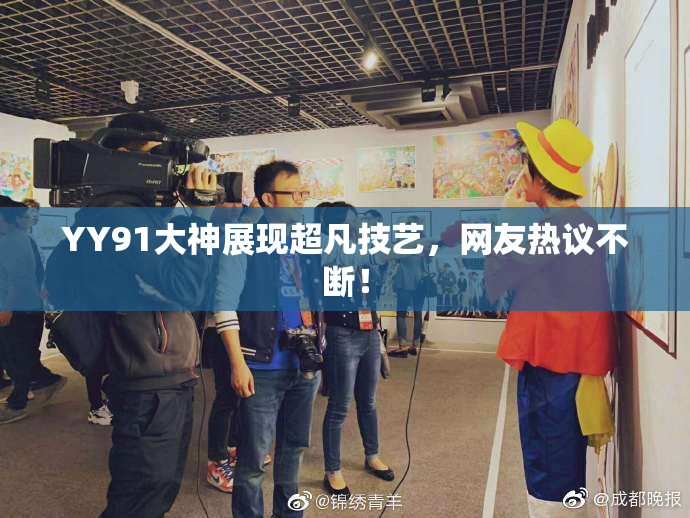 YY91大神展现超凡技艺，网友热议不断！