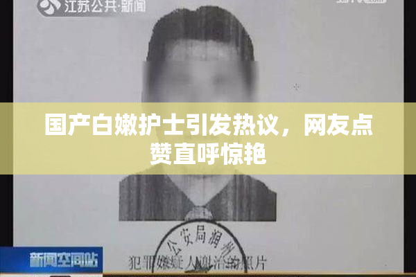 国产白嫩护士引发热议，网友点赞直呼惊艳