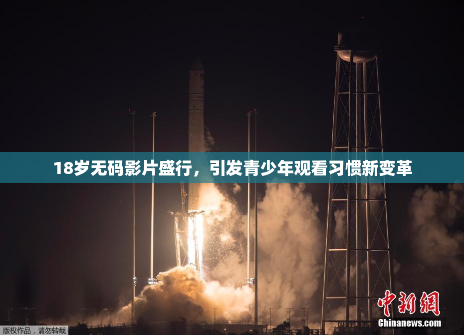 18岁无码影片盛行，引发青少年观看习惯新变革