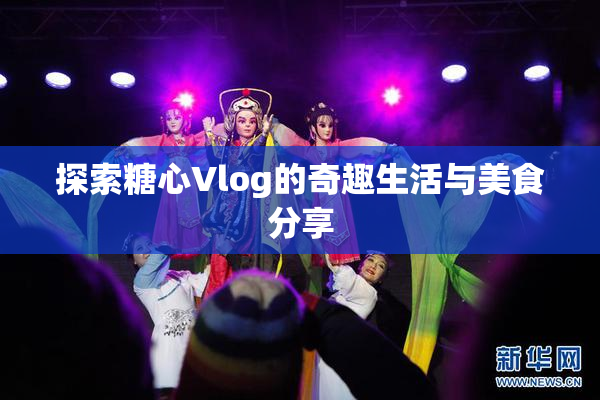 探索糖心Vlog的奇趣生活与美食分享