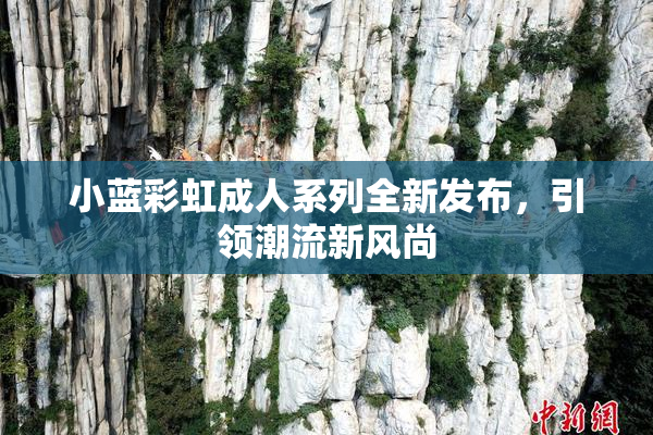 小蓝彩虹成人系列全新发布，引领潮流新风尚