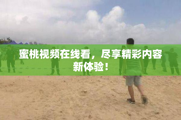 蜜桃视频在线看，尽享精彩内容新体验！